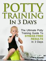 Potty Training In 3 Days: The Ultimate Potty Training Guide To Stress Free Results In 3 Days