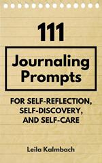 111 Journaling Prompts for Self-Reflection, Self-Discovery, and Self-Care