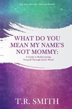 What Do You Mean My Name's Not Mommy: A Guide to Rediscovering Yourself through God's Word