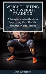 Weight Lifting and Weight Training; A Comprehensive Guide to Improving Your Health Through Weightlifting
