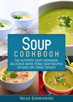 Soup Cookbook: The Ultimate Soup Cookbook: Delicious Home-Made Soup Recipes Anyone Can Make Tonight