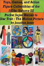 Toys, Games, and Action Figure Collectibles of the 1970s: Volume III Pocket Super Heroes to Star Trek : The Motion Picture