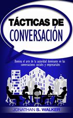 Tácticas de conversación: Domina el arte de la autoridad dominante en las conversaciones sociales y empresariales