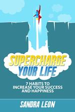 Supercharge Your Life: 7 Habits To Increase Your Success And Happiness