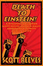 Death to Einstein! 3: A Discussion Between Scott Reeves and Ken Haley About the Validity of Relativity