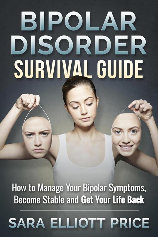 Bipolar Disorder Survival Guide: How to Manage Your Bipolar Symptoms, Become Stable and Get Your Life Back