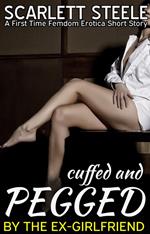 Cuffed and Pegged by the Ex-Girlfriend - A First Time Femdom Erotica Short Story