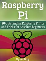 Raspberry Pi: 40 Outstanding Raspberry Pi Tips and Tricks for Absolute Beginners