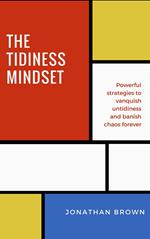 The Tidiness Mindset — Powerful Strategies to Vanquish Untidiness and Banish Chaos Forever