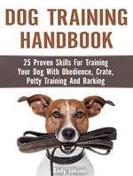 Dog Training Handbook: 25 Proven Skills For Training Your Dog With Obedience, Crate, Potty Training And Barking