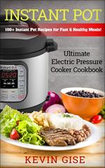 Instant Pot: Ultimate Electric Pressure Cooker Cookbook - 100+ Instant Pot Recipes for Fast & Healthy Meals!