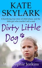 Dirty Little Dog: A Horrifying True Story of Child Abuse, and the Little Girl Who Couldn't Tell a Soul
