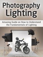 Photography Lighting: Amazing Guide on How to Understand the Fundamentals of Lighting