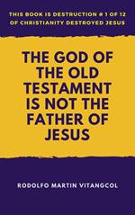 The God of the Old Testament Is not the Father of Jesus