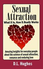 Sexual Attraction What it Is, How it Really Works: Amazing Insights for Everyday People about the Science of Sexual Attraction, Romance and Enduring Love