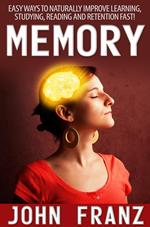 Memory - Easy Ways to Naturally Improve Learning, Studying, Reading and Retention Fast!