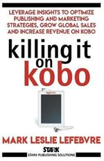 Killing It On Kobo: Leverage Insights to Optimize Publishing and Marketing Strategies, Grow Your Global Sales and Increase Revenue on Kobo