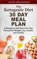 The Ketogenic Diet 30 Day Meal Plan: A Ketogenic Diet Reset for Fast, Permanent Weight Loss, Health, and Vitality