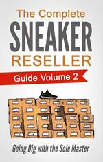 The Complete Sneaker Reseller Guide Volume 2: Going Big with the Sole Master