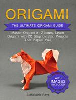 Origami: The Ultimate Origami Guide - Master Origami in 2 hours. Learn Origami with 20 Step by Step Projects that Inspire You