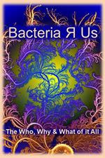 Bacteria ? Us: The Who,What & Why of it All