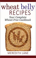 Wheat Belly Recipes: Your Complete Wheat-Free Cookbook