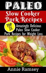 Paleo Slow Cooker Pork Recipes: Top 25 Amazingly Delicious Paleo Slow Cooker Pork Recipes for Weight Loss & for People On-the-go!