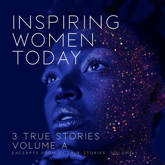 Inspiring Women Today: 3 True Stories, Volume A