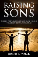 Raising Sons: The Keys to Raising Healthy Sons and Helping them Become Extraordinary Men