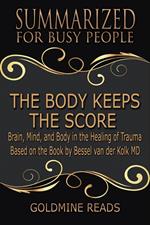 The Body Keeps the Score - Summarized for Busy People: Brain, Mind, and Body in the Healing of Trauma: Based on the Book by Bessel van der Kolk MD