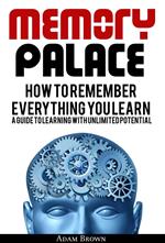 Memory Palace: How To Remember Everything You Learn; A Guide To Learning With Unlimited Potential