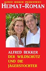 Alfred Bekker Heimat-Roman: Der Wildschütz und die Jägerstochter