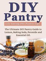 DIY Pantry: The Ultimate DIY Pantry Guide to Lemon, Baking Soda, Peroxide and Essential Oils. Life Saving DIY Pantry Tips.