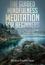 The Guided Mindfulness Meditation for Beginners: Effortlessly Start a Mediation Practice with Self-Hypnosis, Affirmations, Guided Imagery, and Body Scans