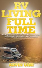 RV Living Full Time: The Beginner’s Guide to Full Time Motorhome Living - Incredible RV Tips, RV Tricks, & RV Resources!