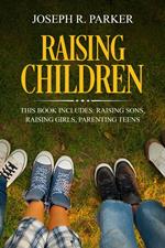 Raising Children: 3 Manuscripts - Raising Sons, Raising Girls, Parenting Teens