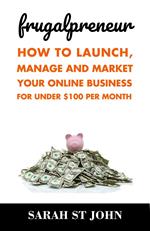 Frugalpreneur: How to Launch, Manage and Market Your Online Business For Under $100 Per Month