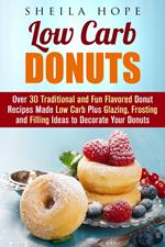 Low Carb Donuts: 30 Traditional and Fun Flavored Donut Recipes Made Low Carb Plus Glazing, Frosting and Filling Ideas to Decorate Your Donuts