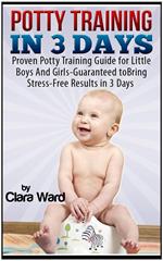 Potty Training In 3 Days: Proven Potty Training Guide for Little Boys And Girls - Guaranteed to Bring Stress-Free Results In 3 Days