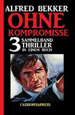 Ohne Kompromisse: Sammelband 3 Thriller in einem Buch