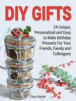 Diy Gifts: 24 Unique, Personalized and Easy to Make Birthday Presents For Your Friends, Family and Colleagues