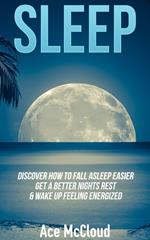 Sleep: Discover How To Fall Asleep Easier, Get A Better Nights Rest & Wake Up Feeling Energized