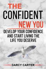 The Confident New You - Develop Your Confidence and Start Living The Life You Deserve