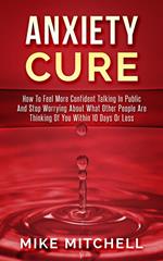 Anxiety Cure how to Feel More Confident Talking in Public and Stop Worrying About What Other People are Thinking of you Within 10 Days or Less