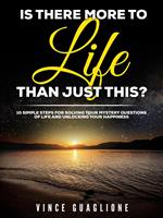 Is There More To Life Than Just This? 10 Simple Steps for Solving Your Mystery Questions of Life and Unlocking Your Happiness