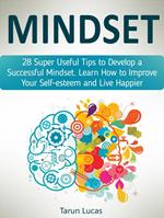 Mindset: 28 Super Useful Tips to Develop a Successful Mindset. Learn How to Improve Your Self-esteem and Live Happier