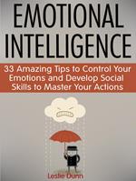 Emotional Intelligence: 33 Amazing Tips to Control Your Emotions and Develop Social Skills to Master Your Actions