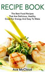 Recipe Book: The Best Food Recipes That Are Delicious, Healthy, Great For Energy And Easy To Make