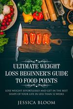 Ultimate Weight Loss Beginner's Guide To Food Points : Lose Weight Effortlessly and Get in The Best Shape Of Your Life Less Than 12 Weeks