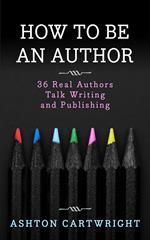 How to be an Author: 36 Real Authors Talk Writing and Publishing